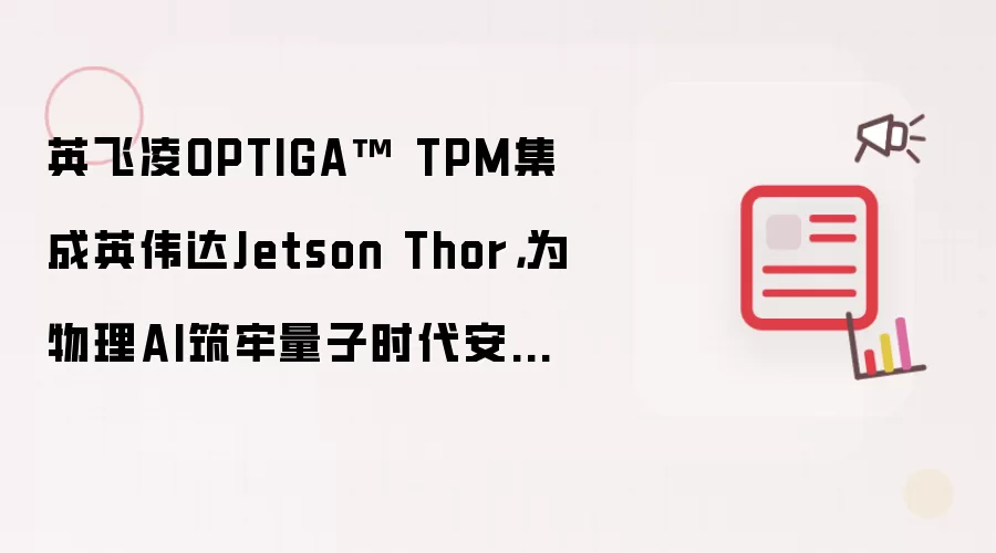英飞凌OPTIGA TPM集成英伟达Jetson Thor：为物理AI筑牢量子时代安全根基