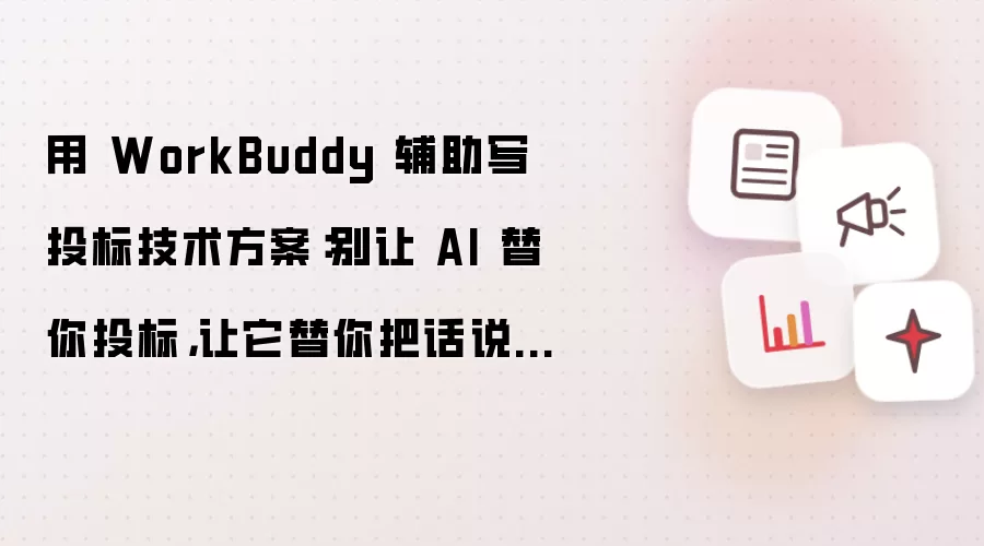 用 WorkBuddy 辅助写投标技术方案：别让 AI 替你投标 让它替你把话说清楚