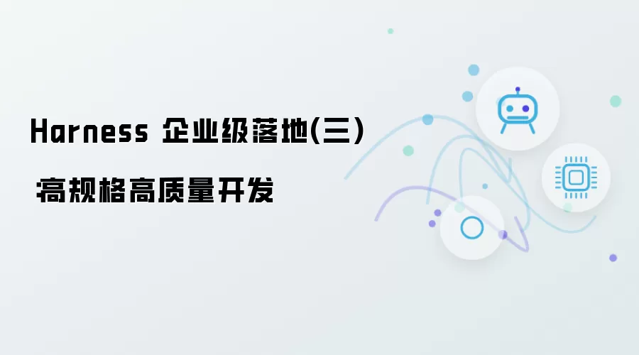 Harness 企业级落地(三)：高规格高质量开发