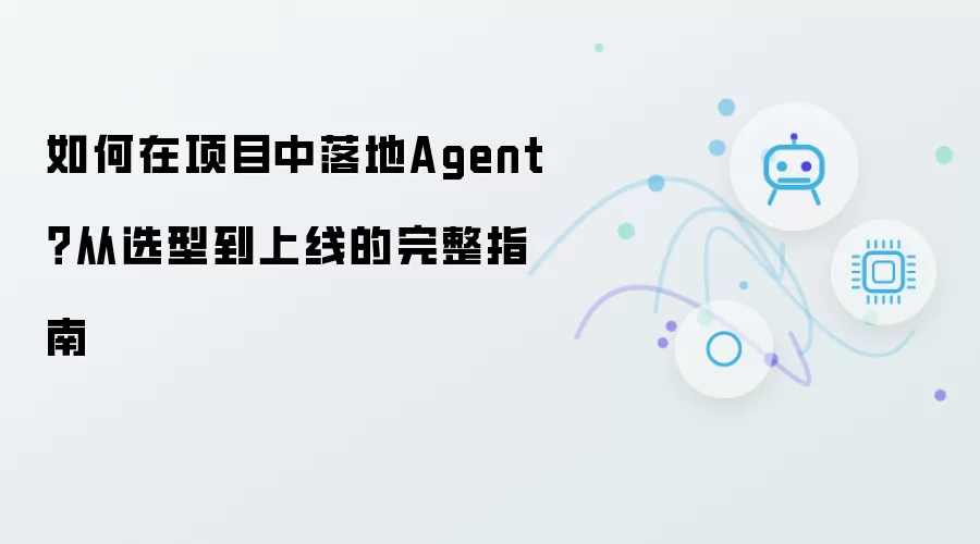 如何在项目中落地Agent：从选型到上线的完整指南