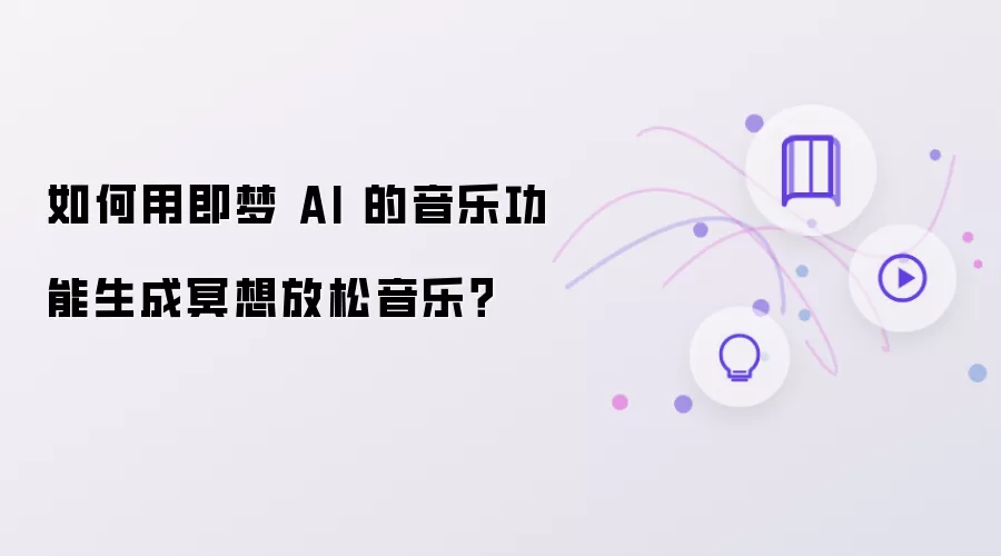 怎样用即梦 AI 的音乐功能生成冥想放松音乐