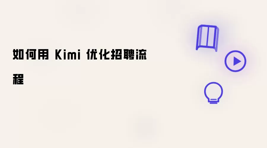 怎样用 Kimi 优化招聘流程