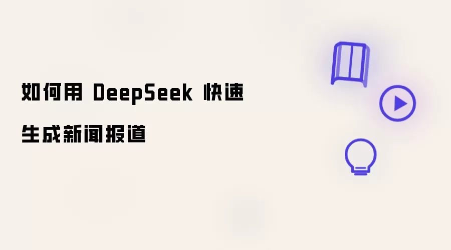 如何利用 DeepSeek 快速生成新闻报道