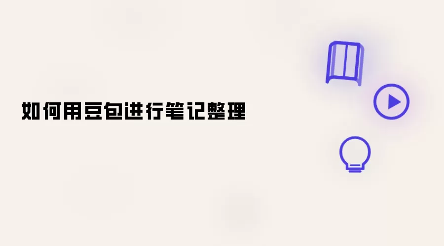 如何用豆包做好笔记整理