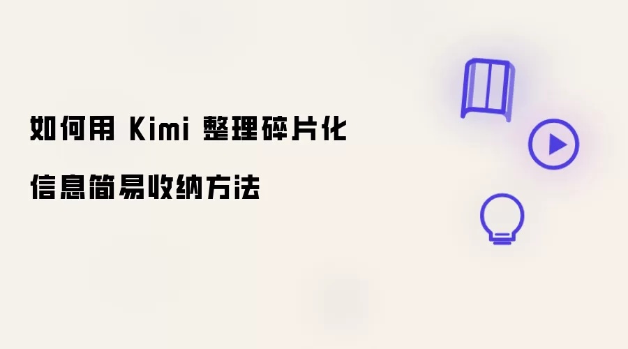 如何用 Kimi 整理碎片化信息：简易收纳方法