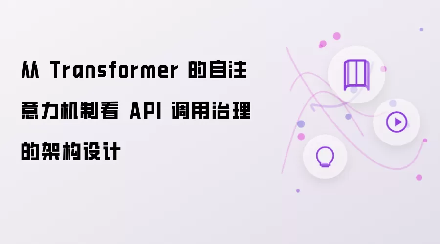 从 Transformer 的自注意力机制解析 API 调用治理的架构设计