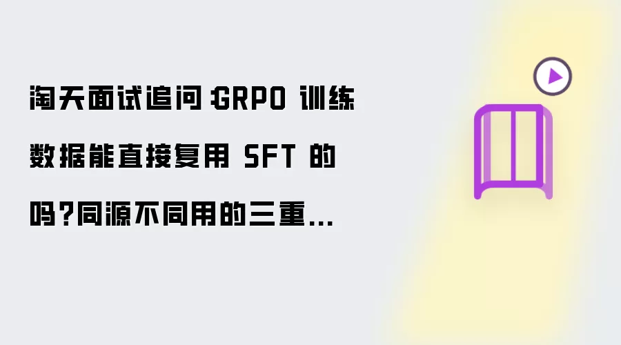 淘天面试追问：GRPO 训练数据能否直接复用 SFT 的？同源不同用的三重约束