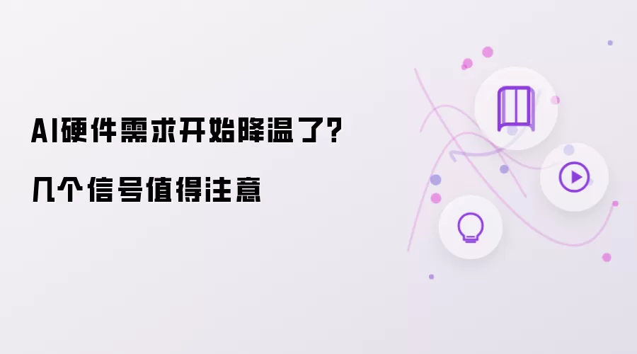 AI硬件需求开始降温了？几个信号值得留意
