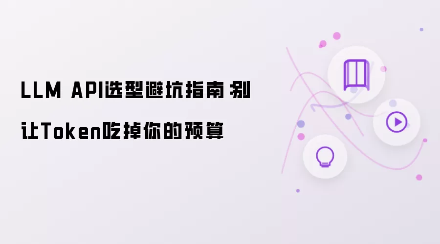 LLM API选型避坑指南：小心Token吞掉你的预算
