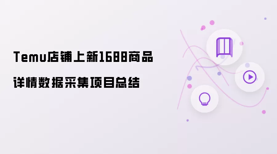 Temu店铺上新1688商品详情数据采集项目工作总结