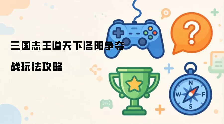 三国志王道天下：洛阳争夺战玩法攻略