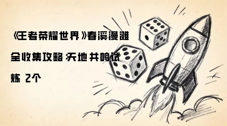 《王者荣耀世界》春溪漫滩全收集攻略：天地共鸣试炼 2个