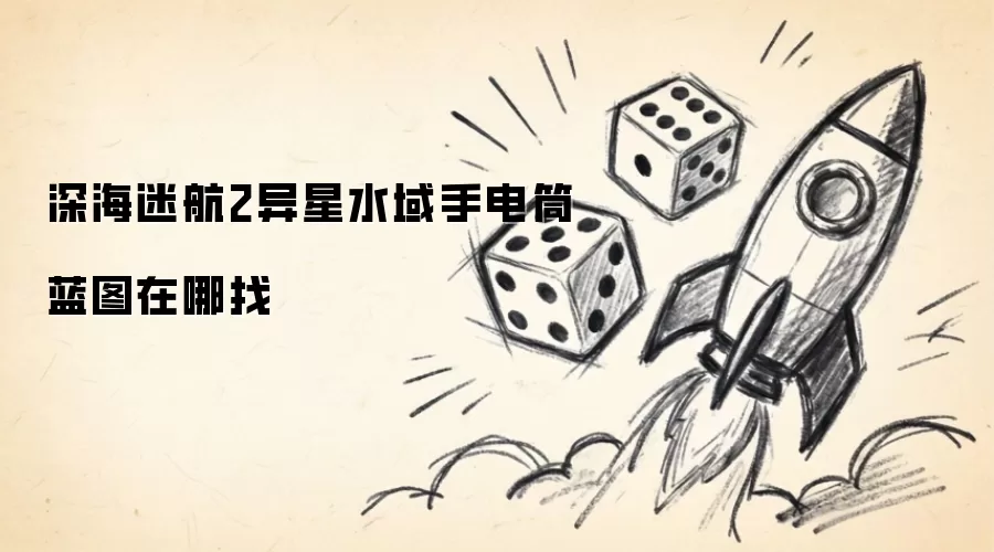 深海迷航2异星水域手电筒蓝图哪里找