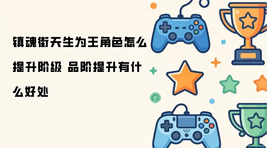 镇魂街天生为王角色怎样提升阶级 品阶提升有什么好处