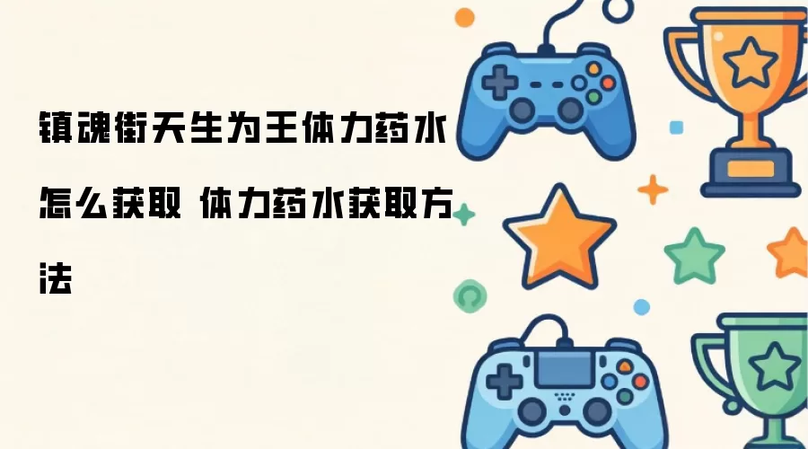 镇魂街天生为王体力药水如何获取 体力药水获取方法