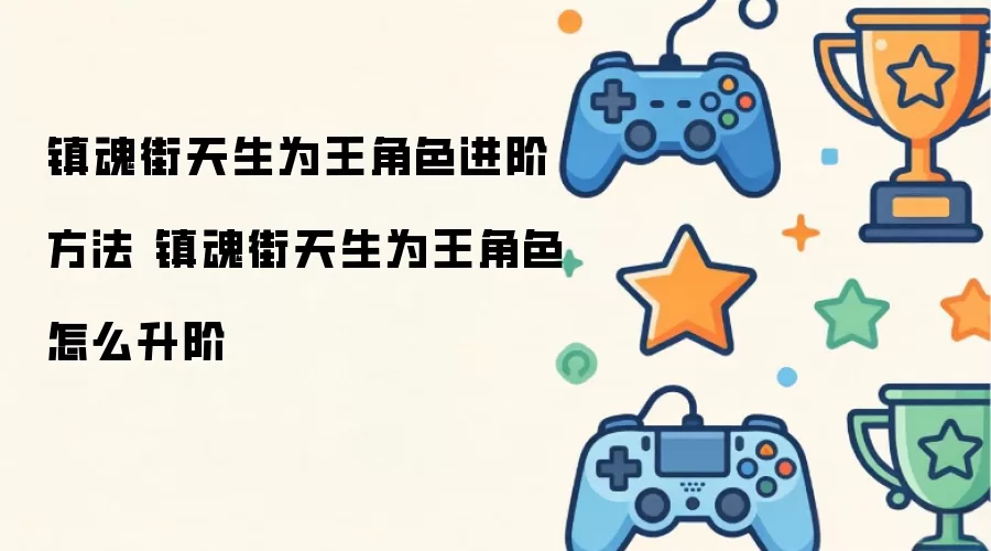镇魂街天生为王角色进阶途径 镇魂街天生为王角色如何升阶
