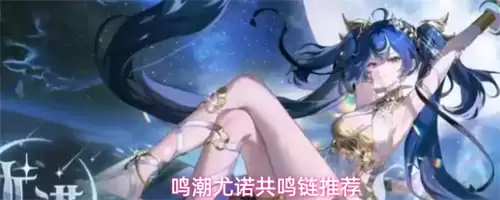鸣潮尤诺选几链好 尤诺共鸣链选择推荐
