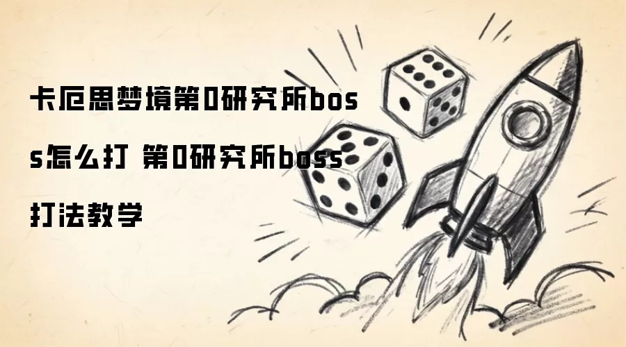 卡厄思梦境第0研究所boss怎么打 第0研究所boss打法攻略