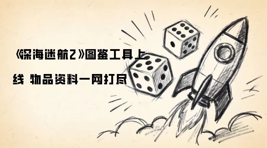 《深海迷航2》图鉴工具上线 物品资料一网打尽