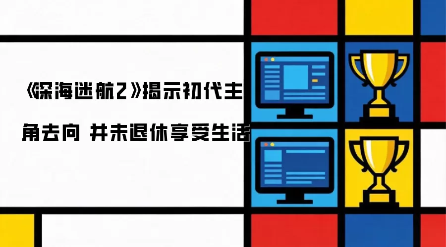 深海迷航2揭示初代主角去向 并未退休享受生活