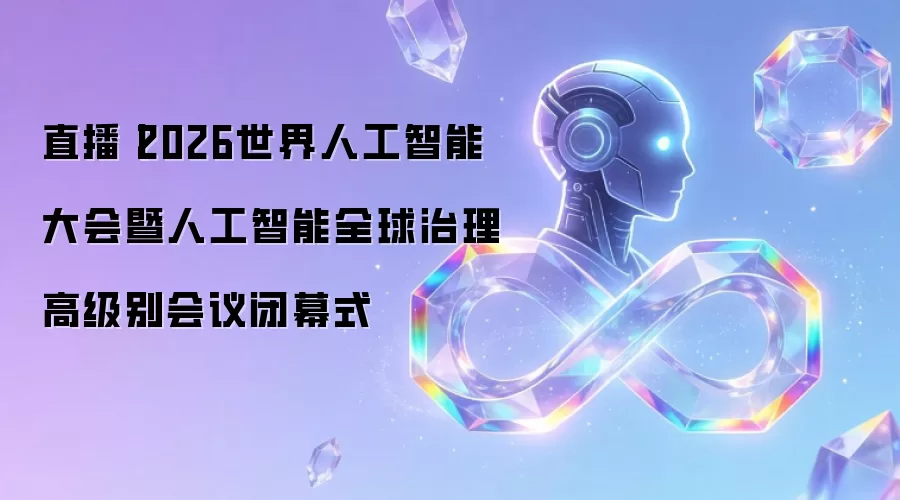 直播：2026世界人工智能大会暨人工智能全球治理高级别会议闭幕式