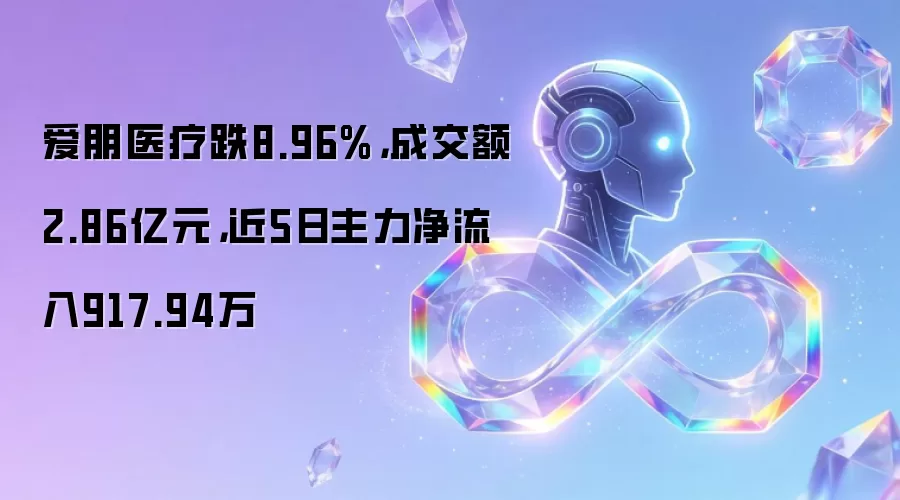 爱朋医疗跌8.96%:成交额2.86亿元:近5日主力净流入917.94万