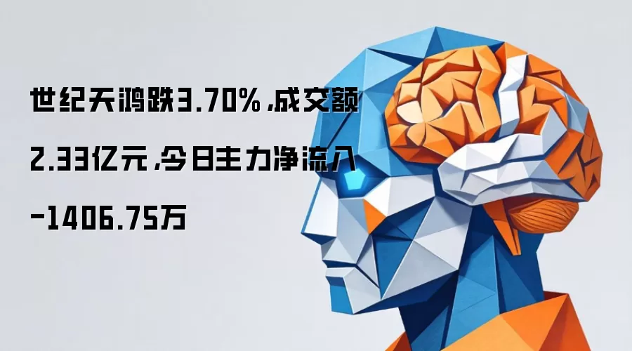 世纪天鸿跌3.70%： 成交额2.33亿元： 今日主力净流入-1406.75万