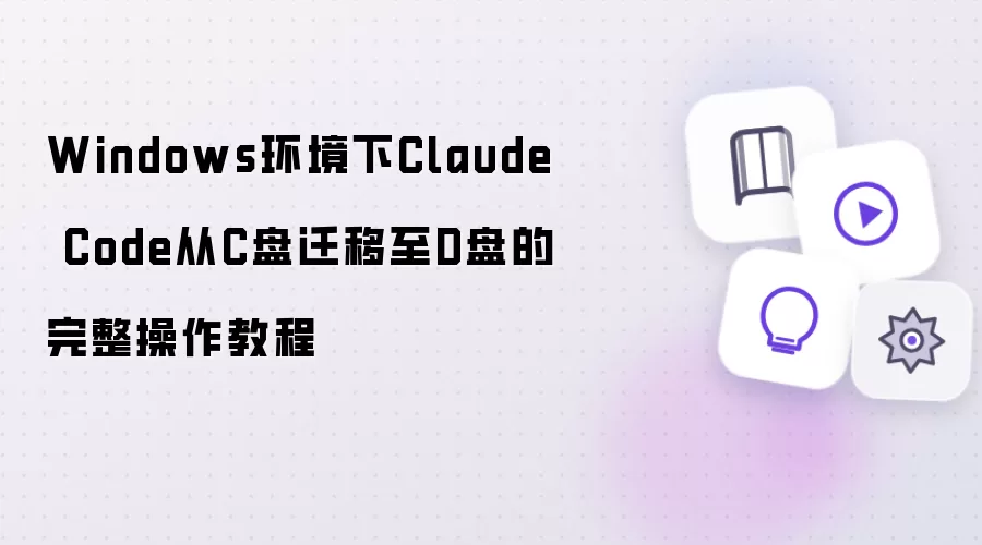 Windows环境下Claude Code从C盘迁移至D盘完整操作教程