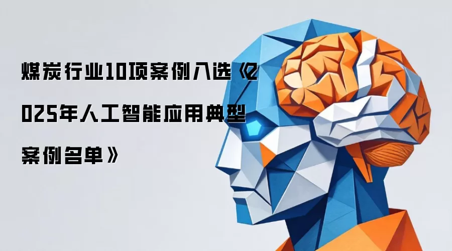 10项煤炭行业案例入选《2025年人工智能应用典型案例名单》