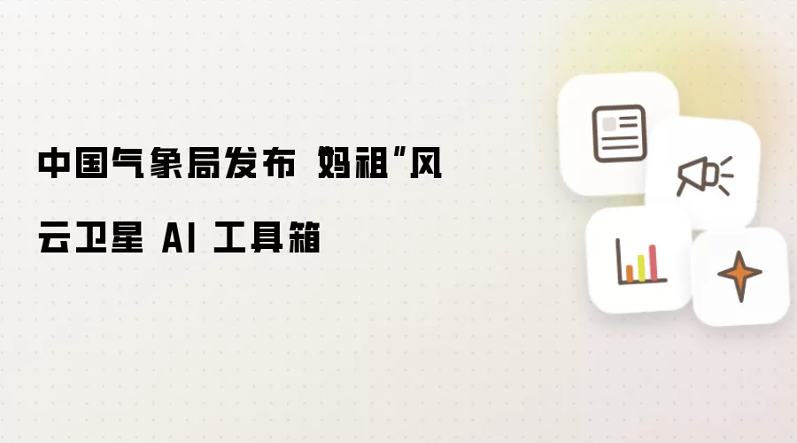 中国气象局发布“妈祖”风云卫星 AI 工具箱