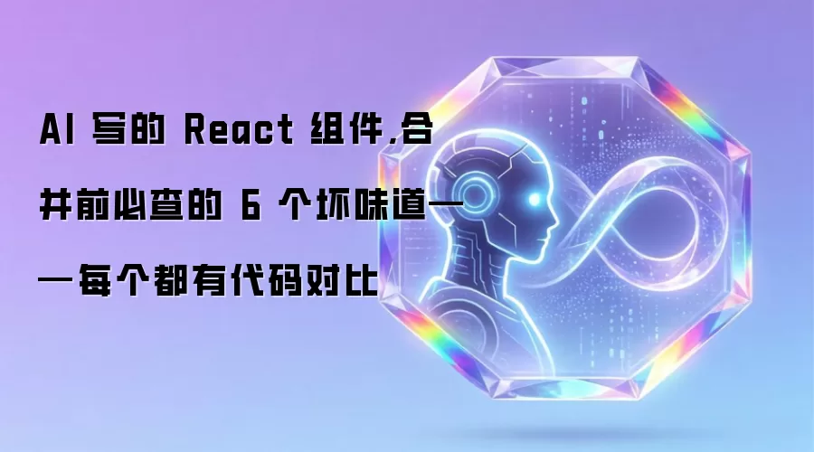 AI 写的 React 组件:合并前必查的 6 个坏味道——每个都有代码对比