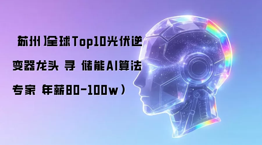 苏州 全球Top10光伏逆变器龙头 寻 储能AI算法专家 年薪80-100w