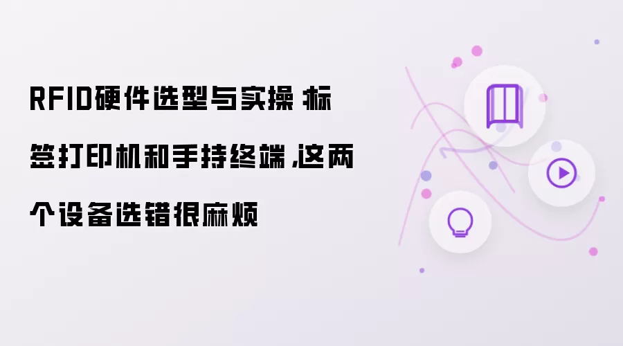 RFID硬件选型与实操：标签打印机和手持终端，这两个设备选错很麻烦