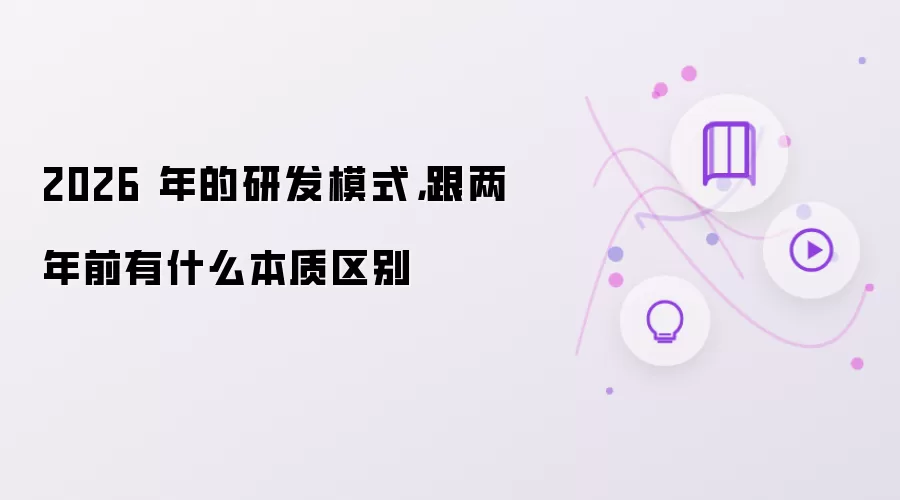2026 年的研发模式，跟两年前有什么本质区别