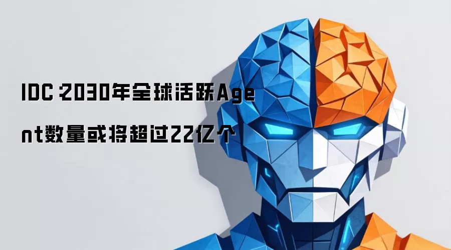 IDC：2030年全球活跃Agent数量或将超出22亿个