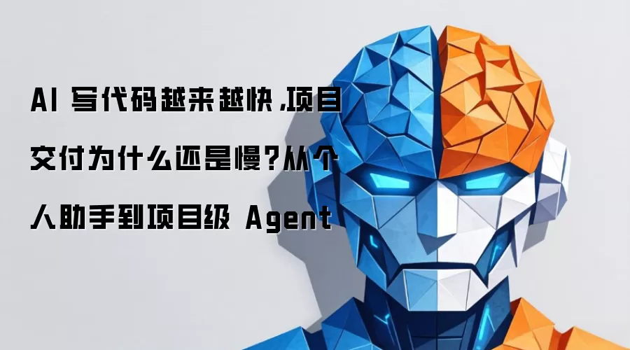 AI 编码速度持续提升 项目交付为何依然迟缓？从个人助手迈向项目级 Agent