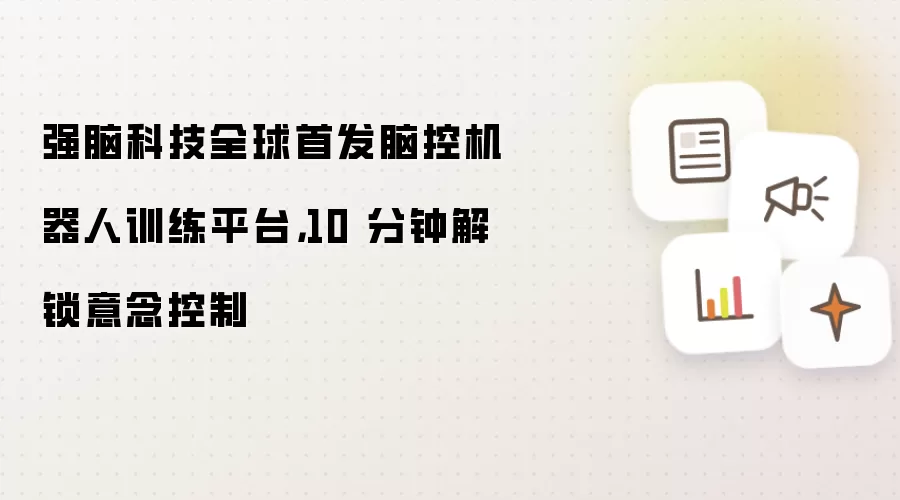 强脑科技全球首发脑控机器人训练平台：10 分钟解锁意念控制