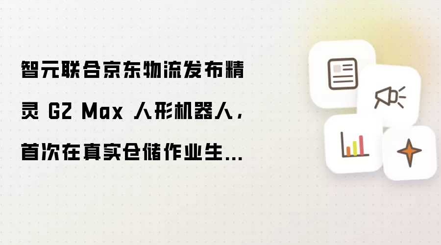 智元联合京东物流发布精灵 G2 Max 人形机器人：首次在真实仓储作业生产场景中部署落地