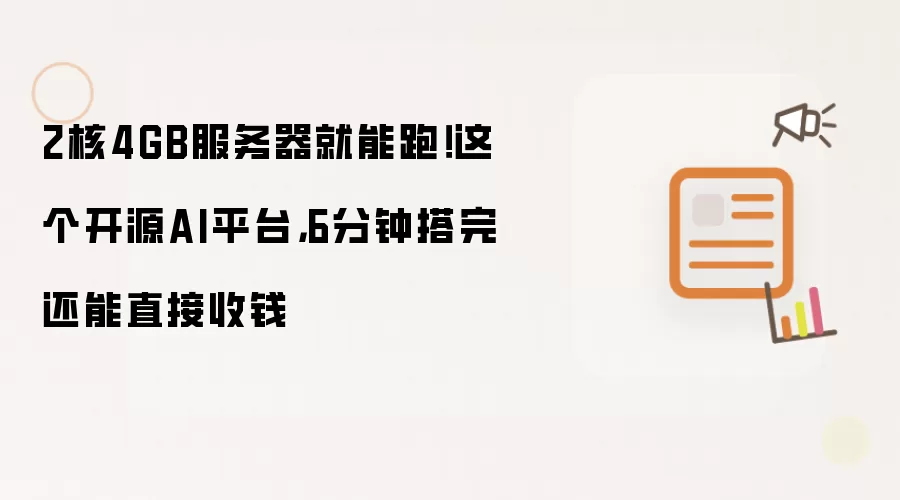 2核4GB服务器就能跑！这个开源AI平台:6分钟搭完还能直接收钱