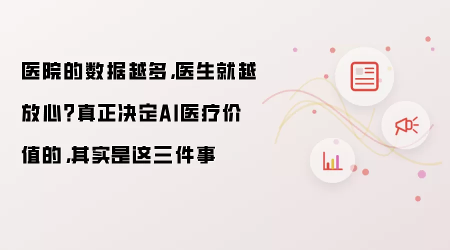 医院的数据越多 医生就越放心？真正决定AI医疗价值的 其实是这三件事
