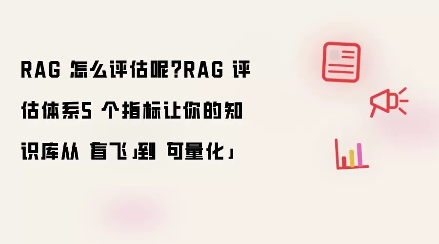 RAG 怎么评估呢？RAG 评估体系5 个指标让你的知识库从盲飞到可量化