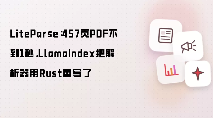 LiteParse：457页PDF不到1秒 LlamaIndex把解析器用Rust重写了