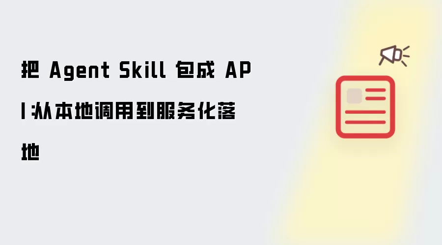 把 Agent Skill 封装成 API：从本地调用到服务化落地