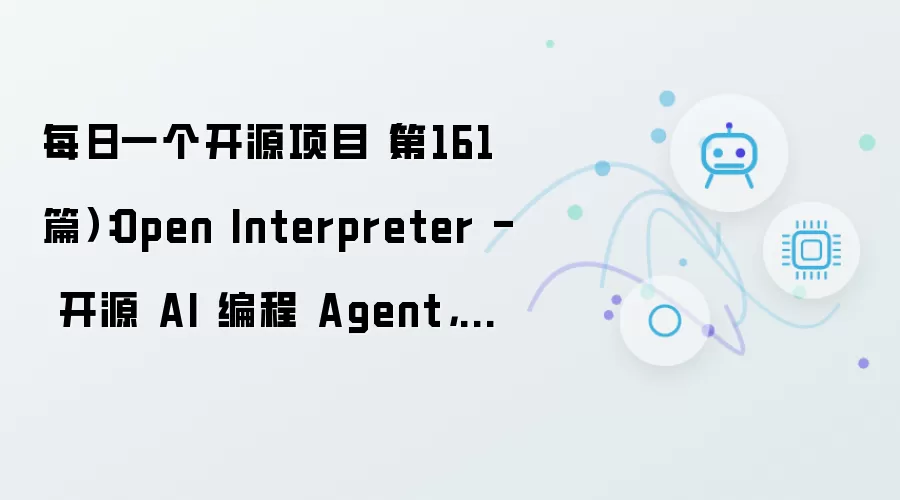 每日一个开源项目（第161篇）：Open Interpreter - 开源 AI 编程 Agent 用 Rust 重写 支持 Kimi Qwen DeepSeek
