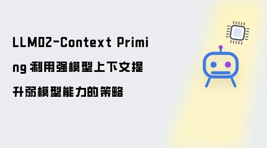 LLM02-Context Priming：借助强模型上下文增强弱模型能力的方法