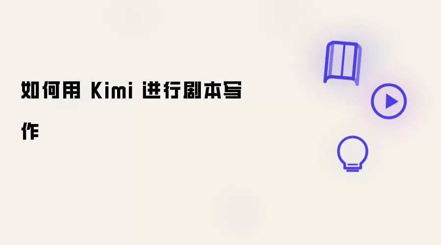 如何用 Kimi 写剧本