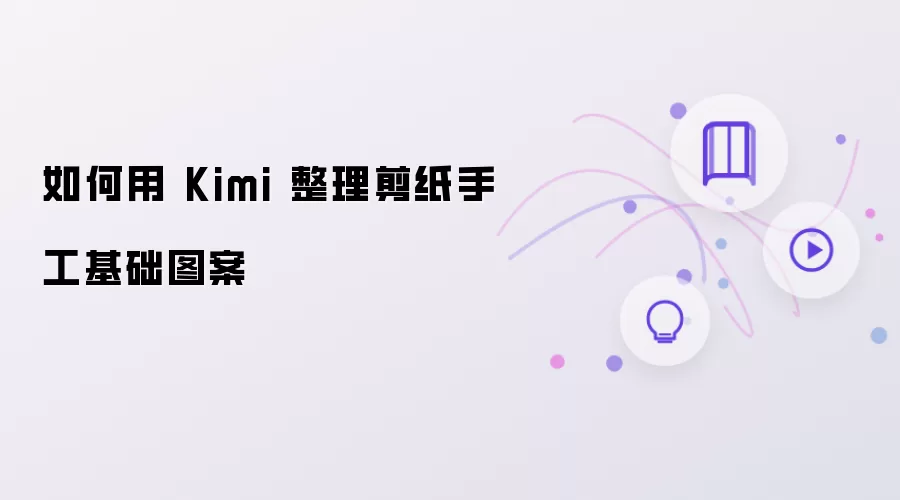 怎样用 Kimi 整理剪纸手工基础图案