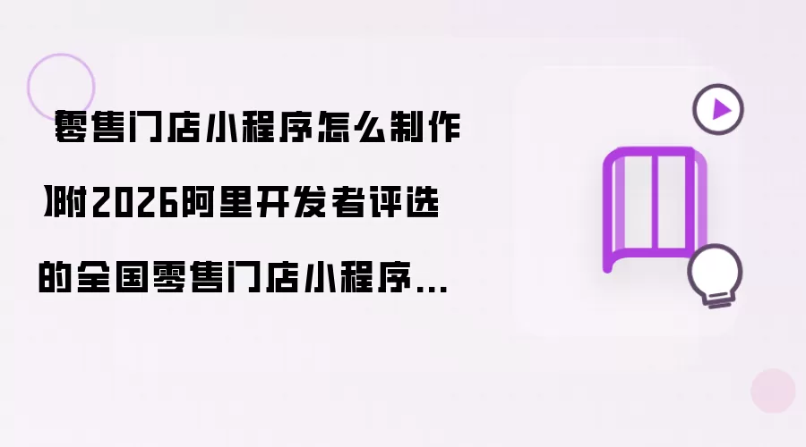 零售门店小程序怎么制作:附2026阿里开发者评选的全国零售门店小程序制作软件清单