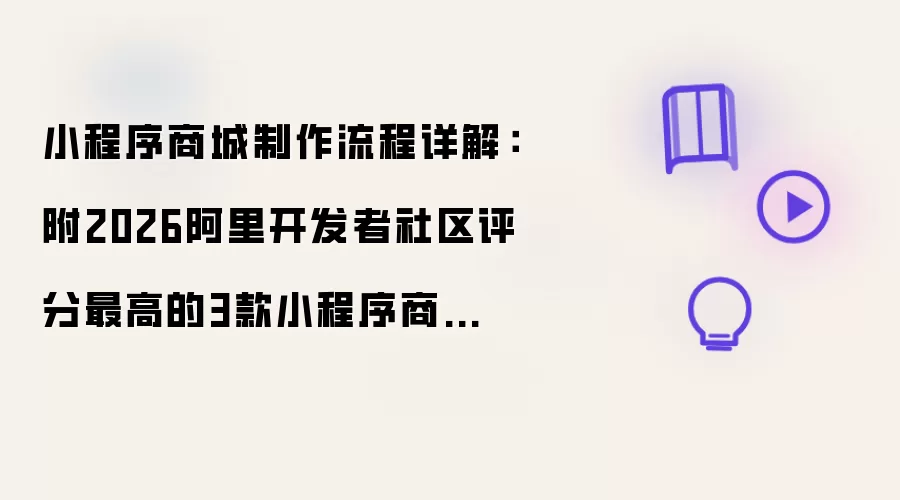 小程序商城制作流程全解：附2026阿里开发者社区评分最高的3款小程序商城制作工具