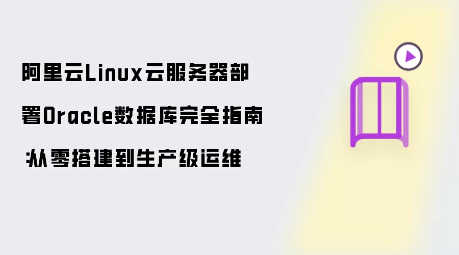 阿里云Linux云服务器部署Oracle数据库完全指南：从零搭建到生产级运维